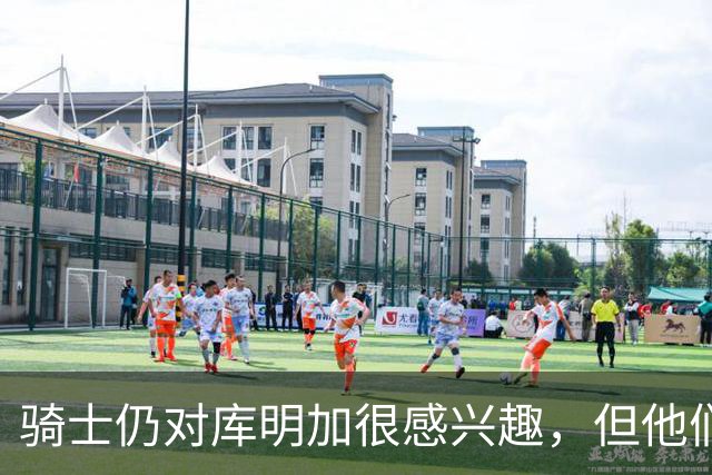 骑士仍对库明加很感兴趣，但他们无法向老鹰提供一份合适的报价？