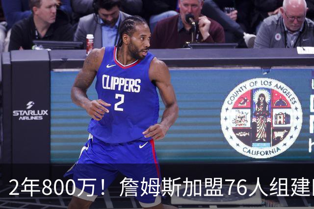 2年800万！詹姆斯加盟76人组建四巨头争冠 第二年球员选项